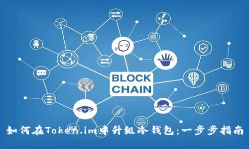 如何在Token.im中升级冷钱包：一步步指南
