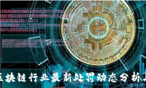 深圳区块链行业最新处罚动态分析与影响