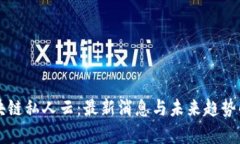 区块链私人云：最新消息与未来趋势解析