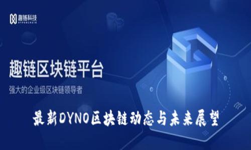 最新DYNO区块链动态与未来展望