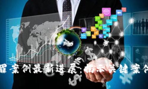 区块链诈骗罪案例最新进展:揭示关键案件与法律应对