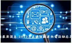 Ach区块链最新消息：2023年区块链技术的前沿动态