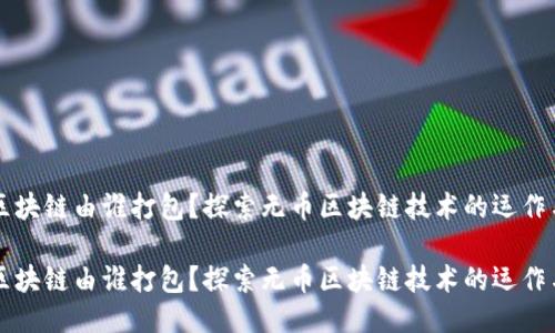 无币区块链由谁打包?探索无币区块链技术的运作与未来
无币区块链由谁打包?探索无币区块链技术的运作与未来