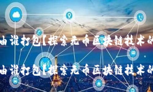 无币区块链由谁打包?探索无币区块链技术的运作与未来
无币区块链由谁打包?探索无币区块链技术的运作与未来