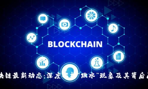 区块链最新动态:深度解析“跳水”现象及其背后原因