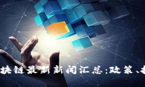2023年中国区块链最新新闻汇总:政策、技术与市场动态