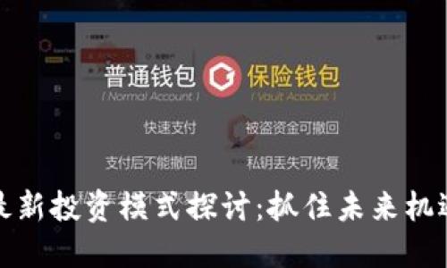 区块链最新投资模式探讨:抓住未来机遇的关键