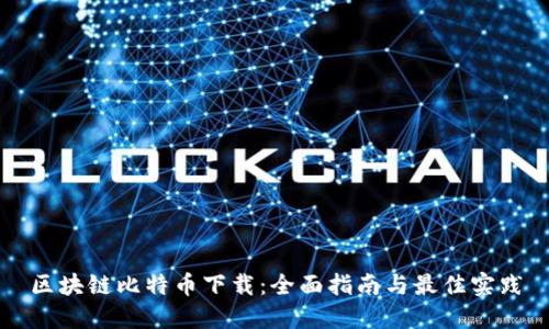 区块链比特币下载:全面指南与最佳实践