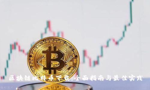 区块链比特币下载:全面指南与最佳实践