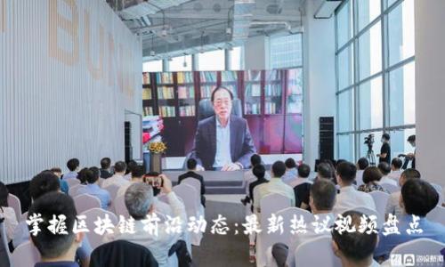掌握区块链前沿动态:最新热议视频盘点